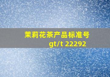 茉莉花茶产品标准号 gt/t 22292